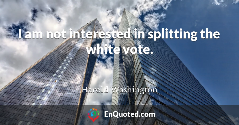 I am not interested in splitting the white vote.