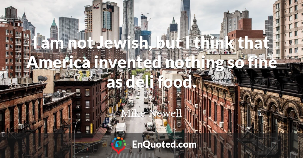 I am not Jewish, but I think that America invented nothing so fine as deli food.