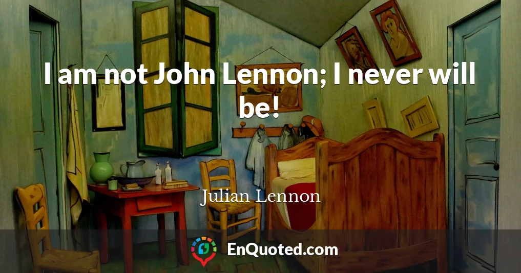 I am not John Lennon; I never will be!