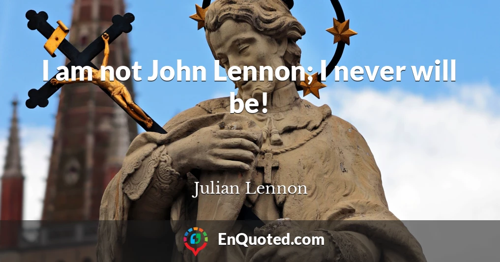 I am not John Lennon; I never will be!