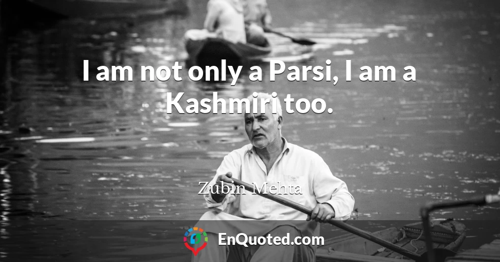 I am not only a Parsi, I am a Kashmiri too.