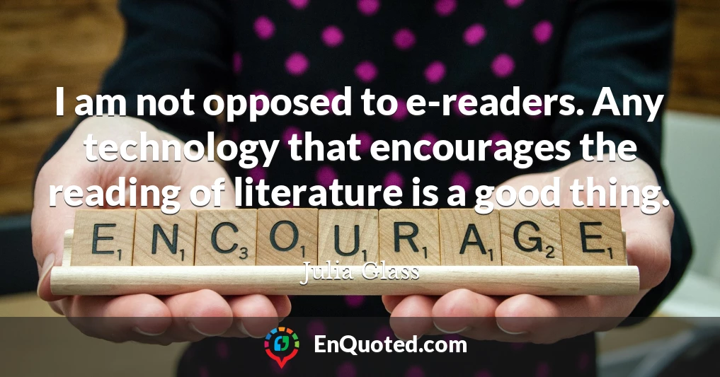 I am not opposed to e-readers. Any technology that encourages the reading of literature is a good thing.
