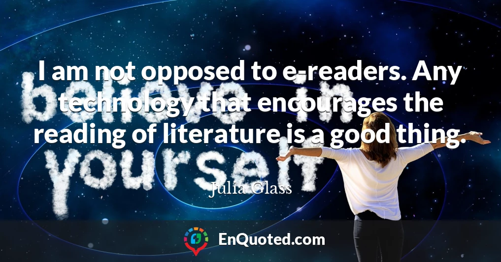 I am not opposed to e-readers. Any technology that encourages the reading of literature is a good thing.