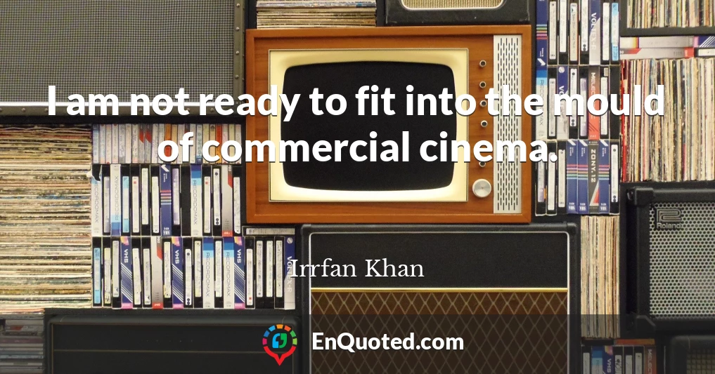 I am not ready to fit into the mould of commercial cinema.