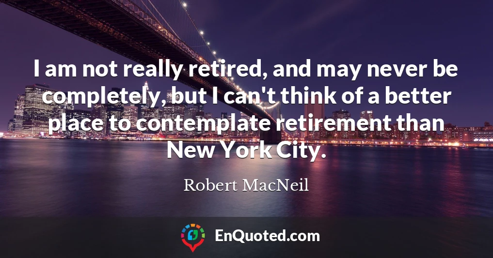 I am not really retired, and may never be completely, but I can't think of a better place to contemplate retirement than New York City.