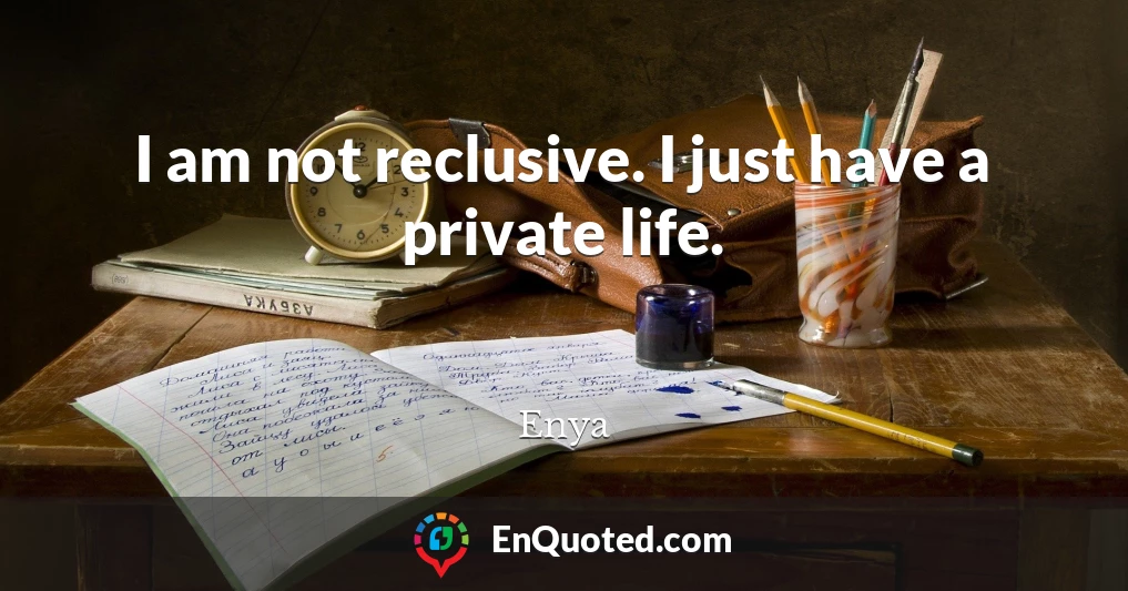 I am not reclusive. I just have a private life.