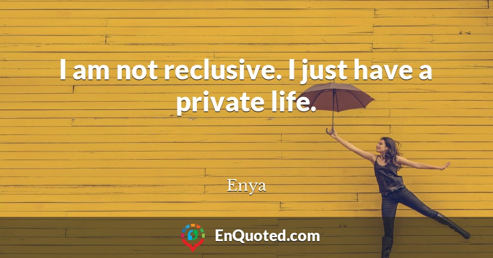 I am not reclusive. I just have a private life.