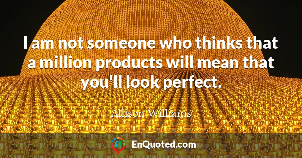 I am not someone who thinks that a million products will mean that you'll look perfect.