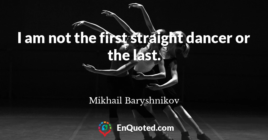 I am not the first straight dancer or the last.