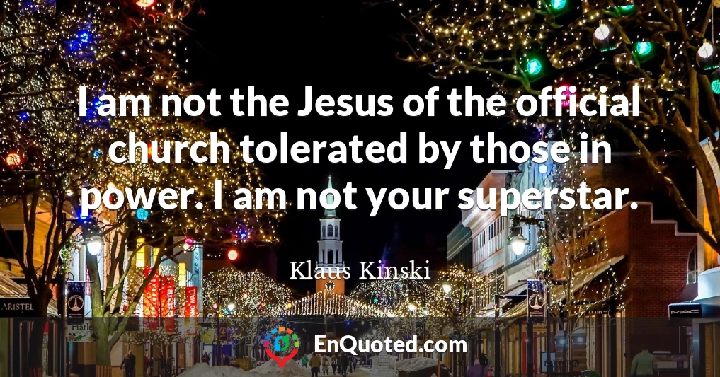 I am not the Jesus of the official church tolerated by those in power. I am not your superstar.
