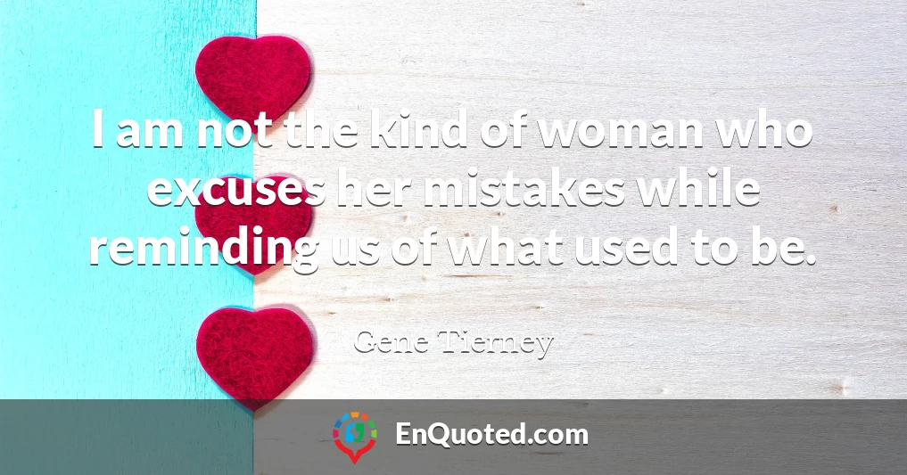 I am not the kind of woman who excuses her mistakes while reminding us of what used to be.