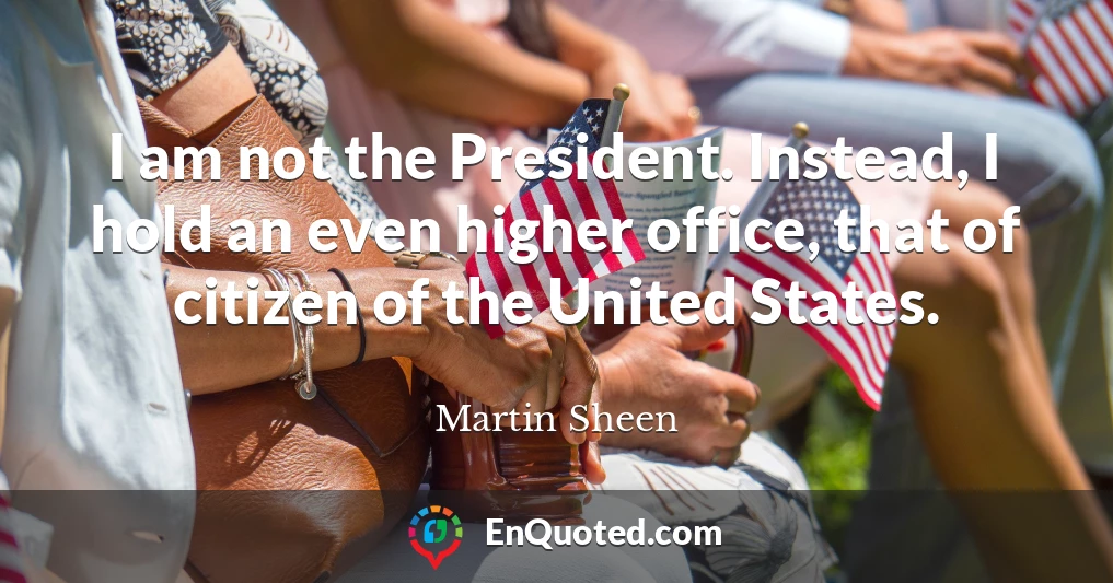 I am not the President. Instead, I hold an even higher office, that of citizen of the United States.