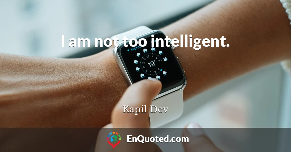 I am not too intelligent.