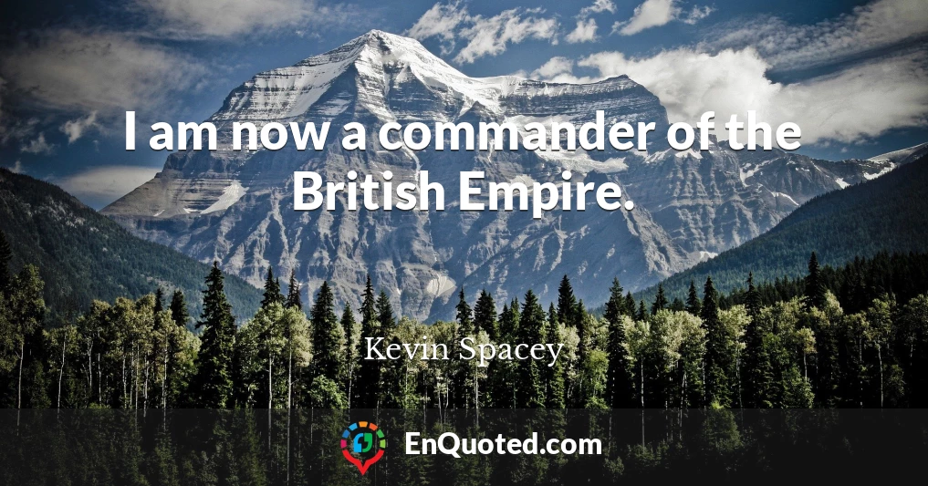 I am now a commander of the British Empire.