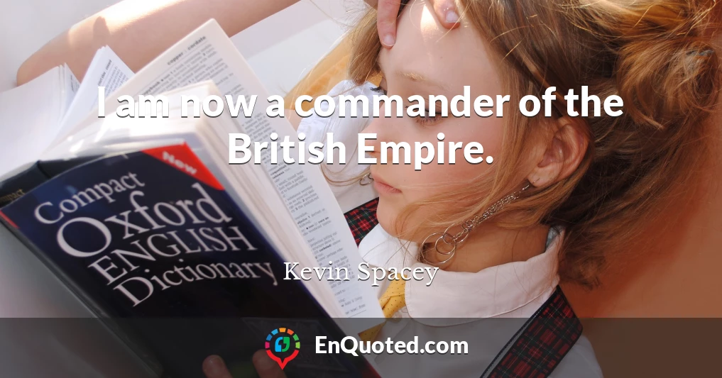 I am now a commander of the British Empire.