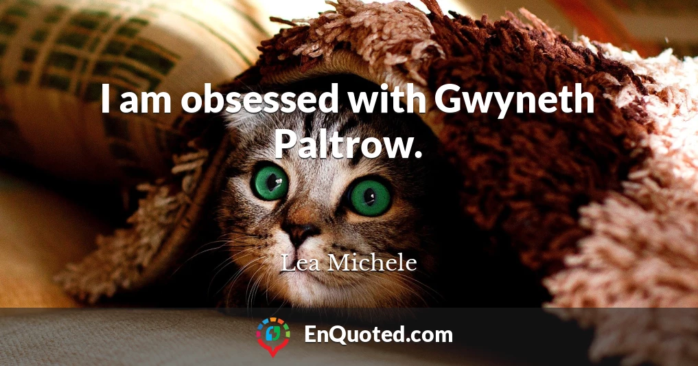 I am obsessed with Gwyneth Paltrow.