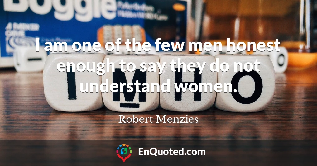 I am one of the few men honest enough to say they do not understand women.