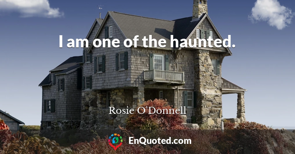 I am one of the haunted.