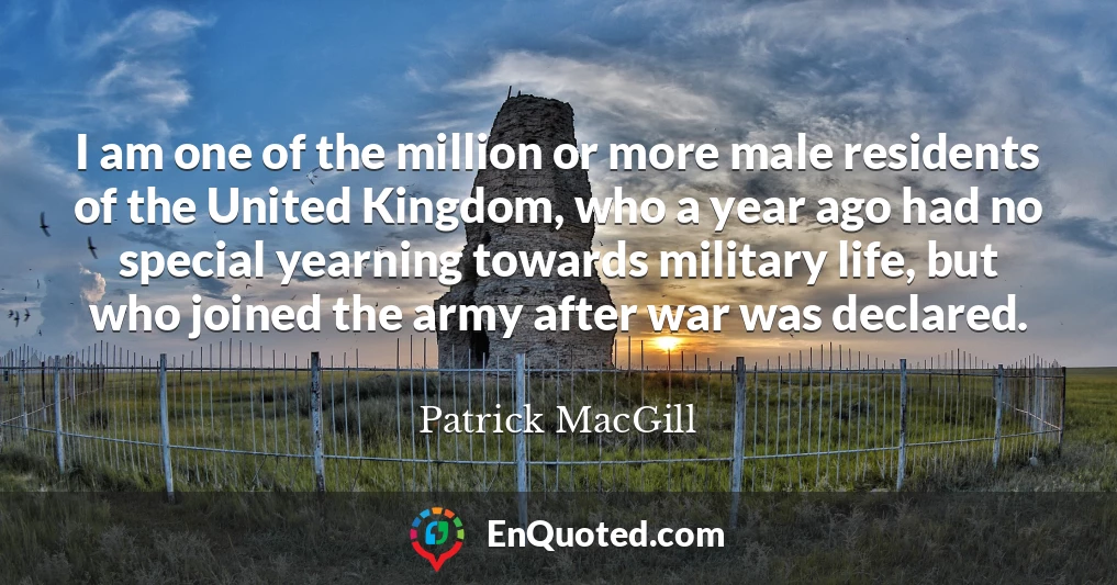 I am one of the million or more male residents of the United Kingdom, who a year ago had no special yearning towards military life, but who joined the army after war was declared.