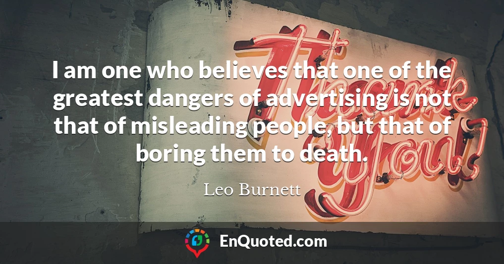 I am one who believes that one of the greatest dangers of advertising is not that of misleading people, but that of boring them to death.