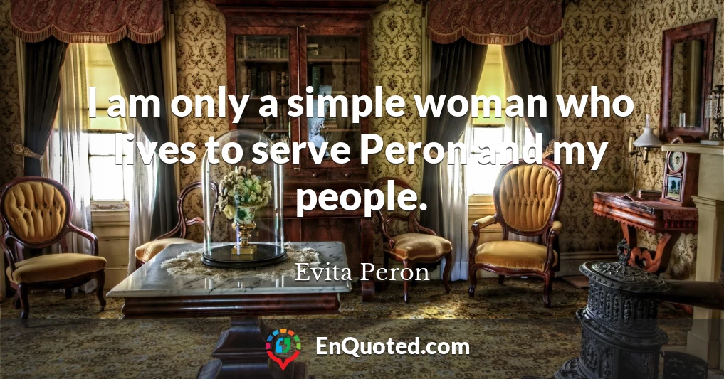 I am only a simple woman who lives to serve Peron and my people.