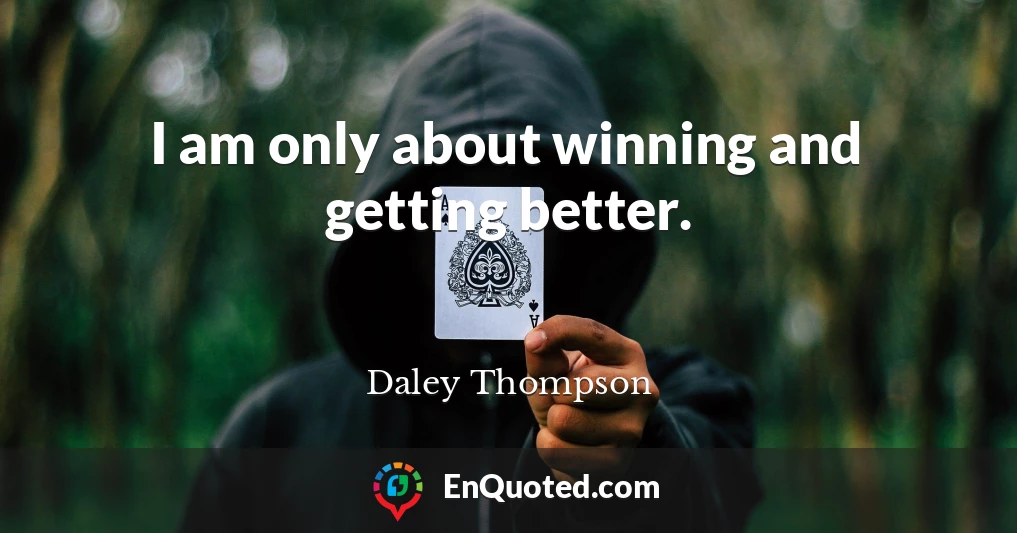 I am only about winning and getting better.