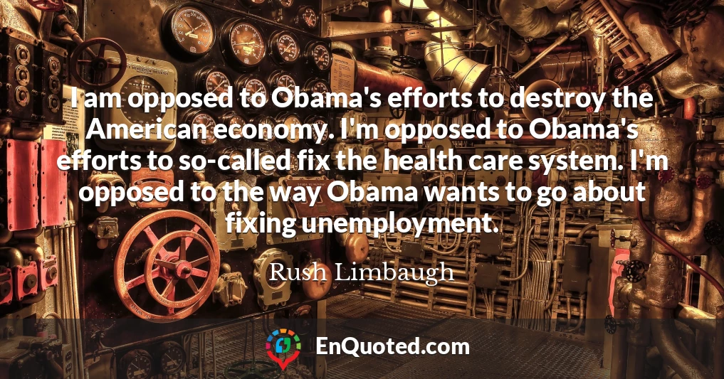 I am opposed to Obama's efforts to destroy the American economy. I'm opposed to Obama's efforts to so-called fix the health care system. I'm opposed to the way Obama wants to go about fixing unemployment.
