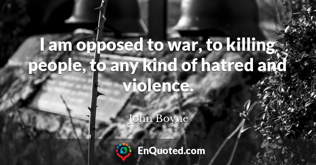 I am opposed to war, to killing people, to any kind of hatred and violence.