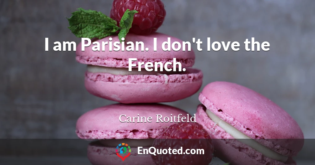 I am Parisian. I don't love the French.