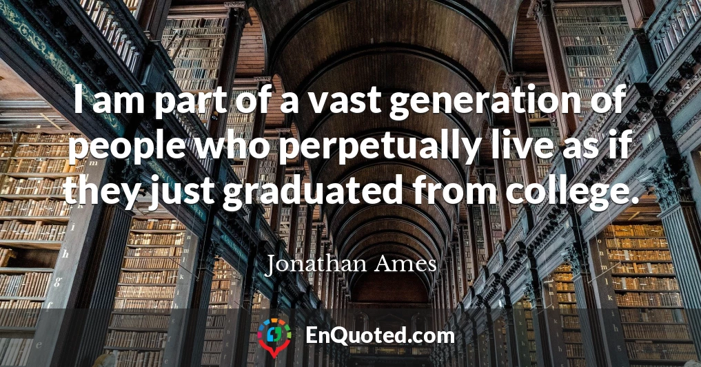I am part of a vast generation of people who perpetually live as if they just graduated from college.