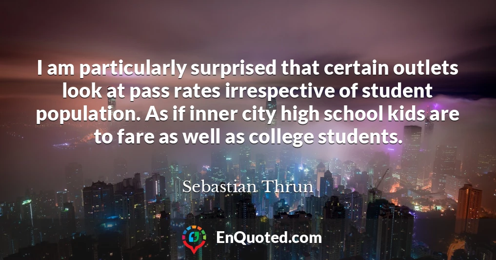 I am particularly surprised that certain outlets look at pass rates irrespective of student population. As if inner city high school kids are to fare as well as college students.