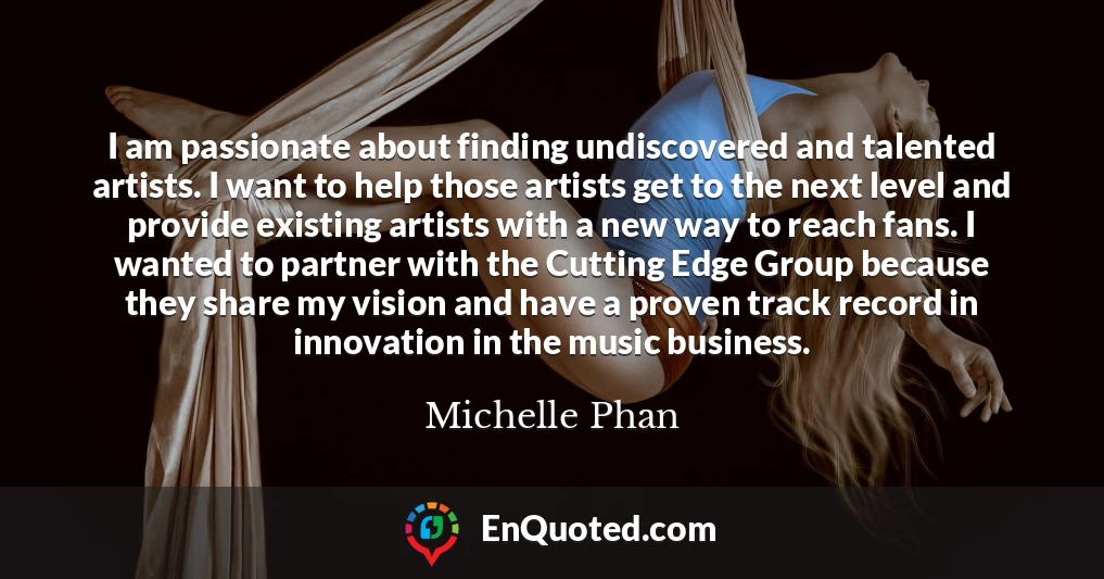 I am passionate about finding undiscovered and talented artists. I want to help those artists get to the next level and provide existing artists with a new way to reach fans. I wanted to partner with the Cutting Edge Group because they share my vision and have a proven track record in innovation in the music business.