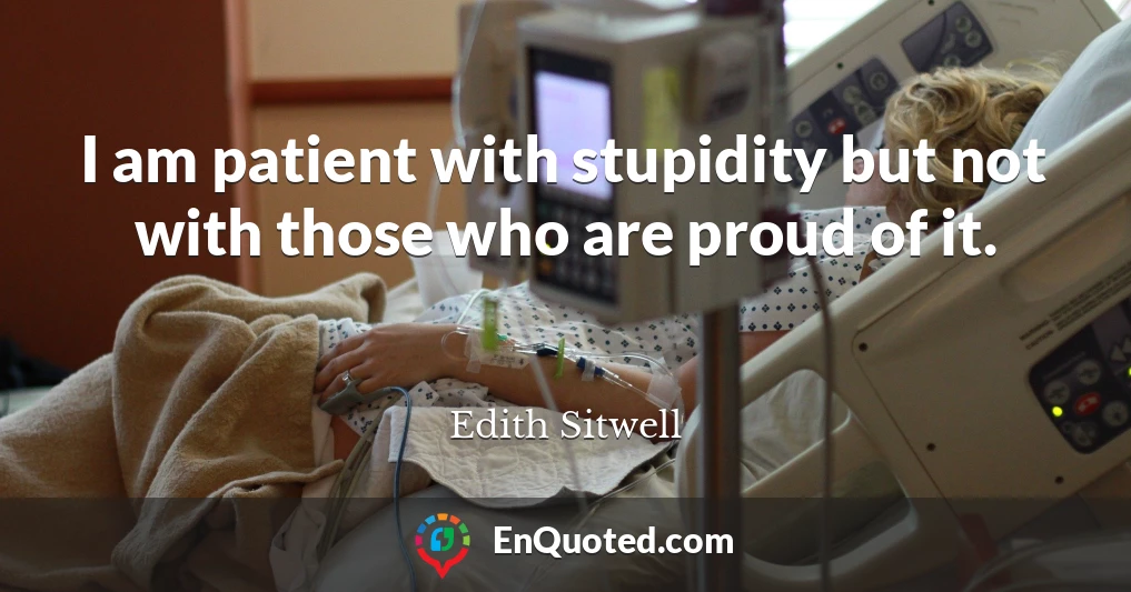 I am patient with stupidity but not with those who are proud of it.