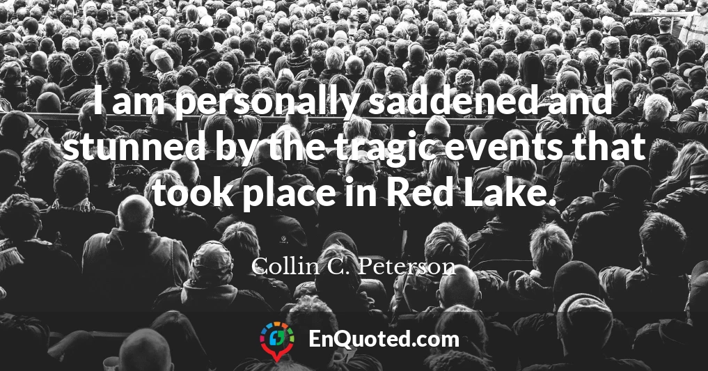 I am personally saddened and stunned by the tragic events that took place in Red Lake.