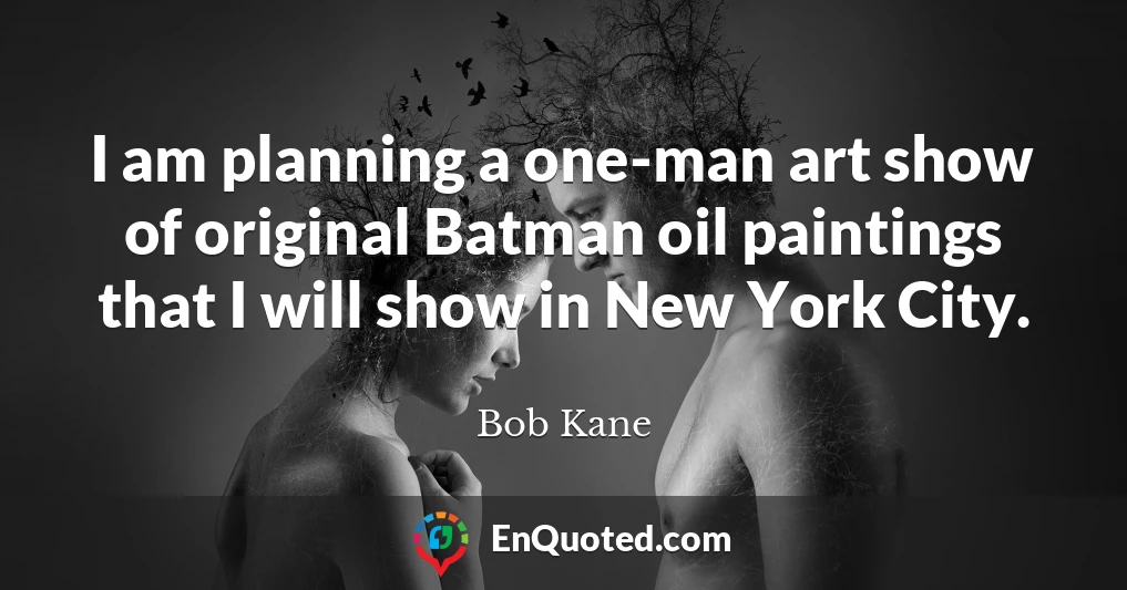 I am planning a one-man art show of original Batman oil paintings that I will show in New York City.