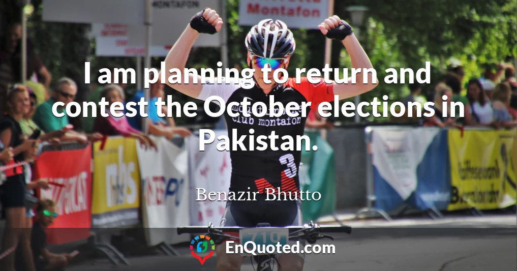 I am planning to return and contest the October elections in Pakistan.