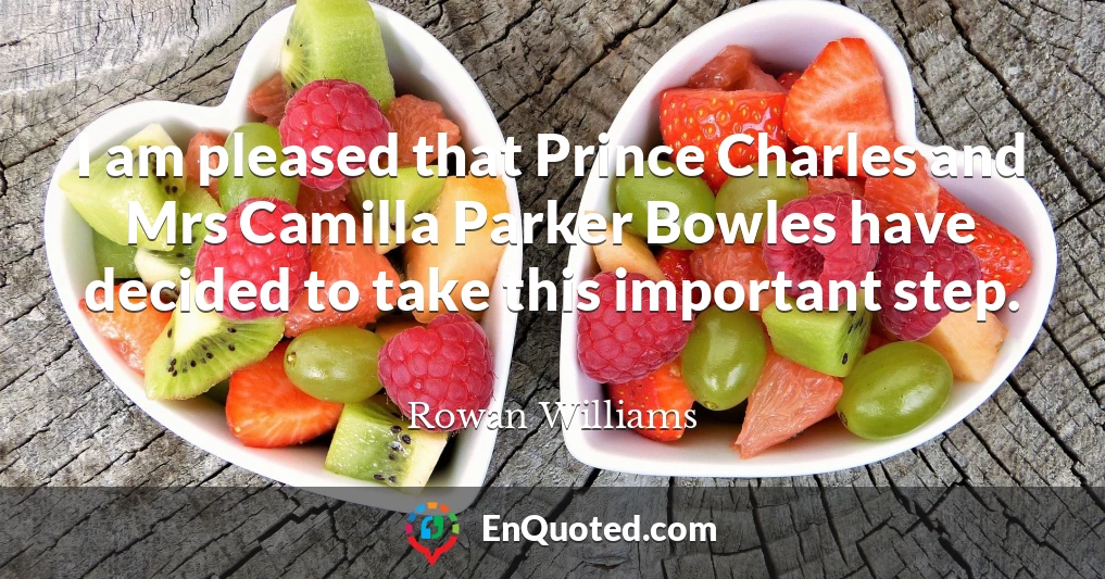 I am pleased that Prince Charles and Mrs Camilla Parker Bowles have decided to take this important step.
