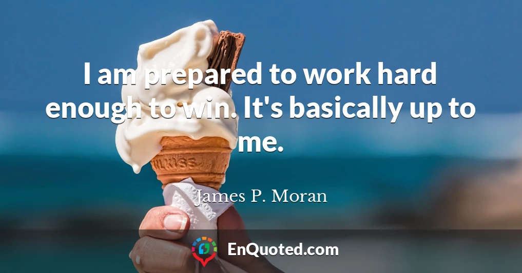 I am prepared to work hard enough to win. It's basically up to me.