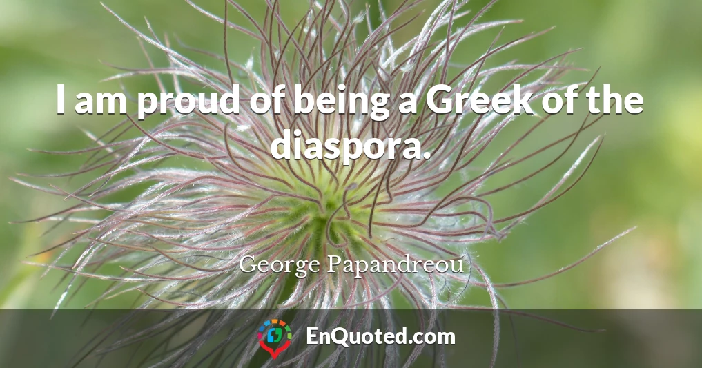 I am proud of being a Greek of the diaspora.