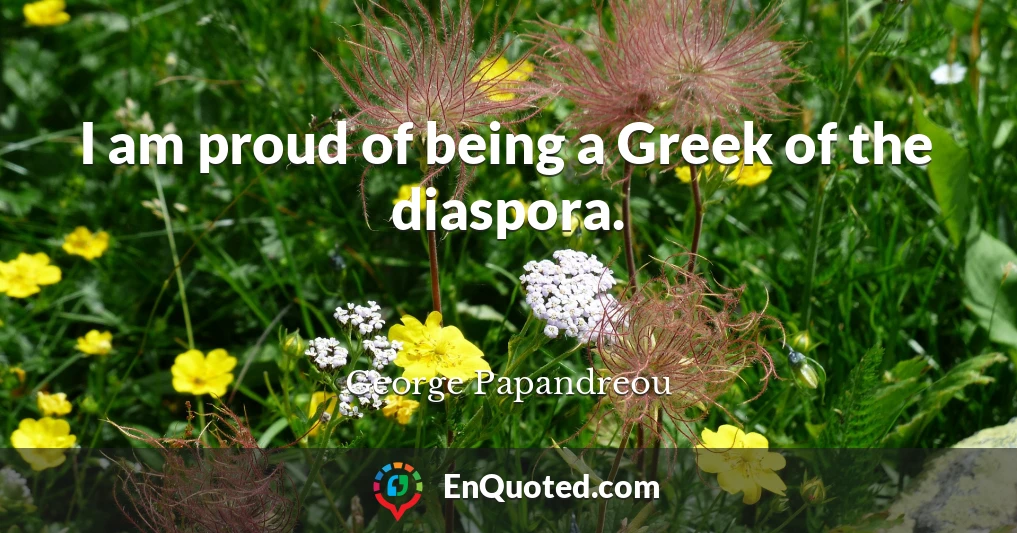 I am proud of being a Greek of the diaspora.