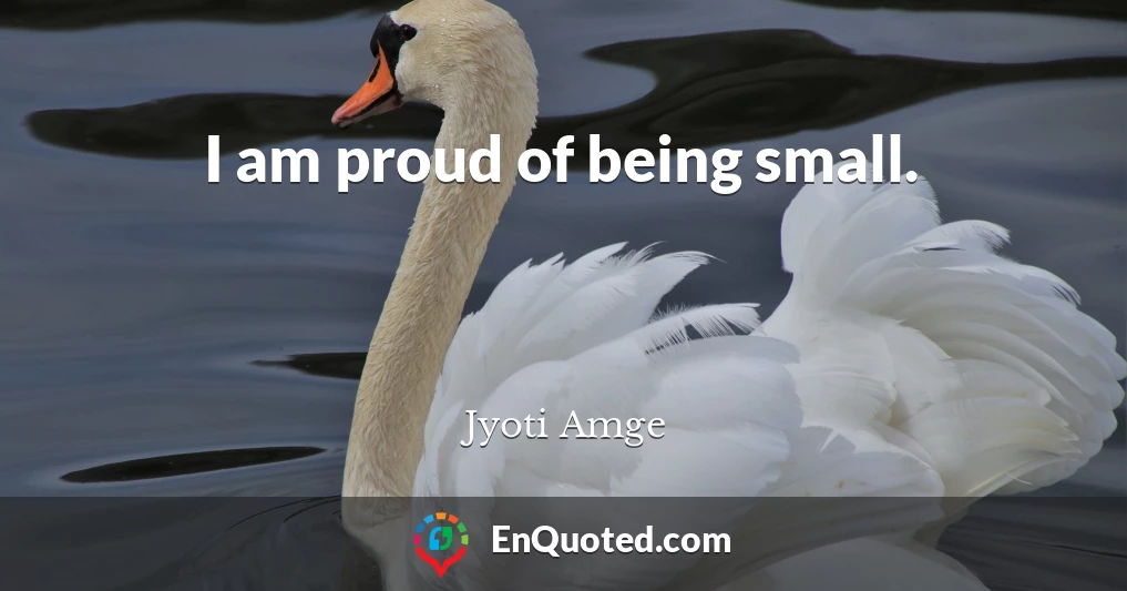 I am proud of being small.
