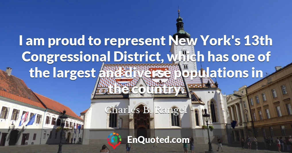 I am proud to represent New York's 13th Congressional District, which has one of the largest and diverse populations in the country.
