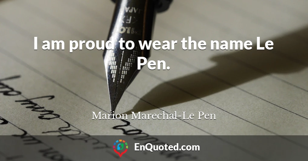 I am proud to wear the name Le Pen.