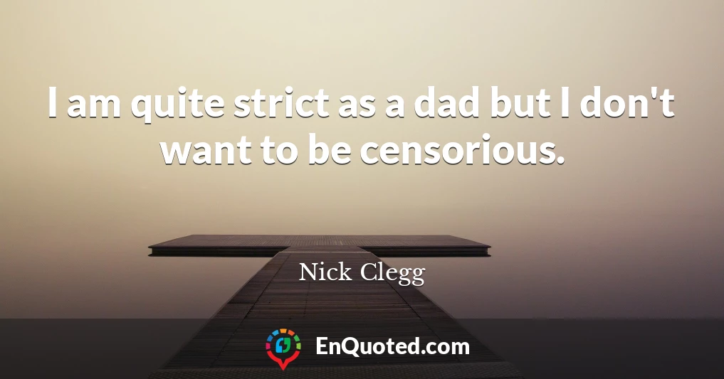 I am quite strict as a dad but I don't want to be censorious.