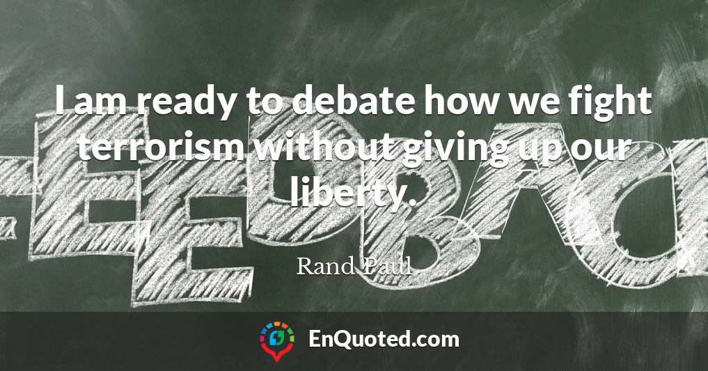 I am ready to debate how we fight terrorism without giving up our liberty.