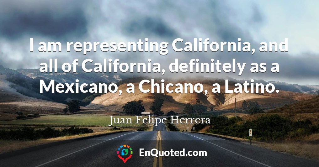 I am representing California, and all of California, definitely as a Mexicano, a Chicano, a Latino.