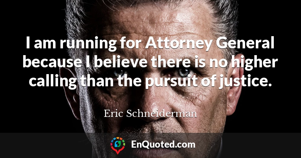I am running for Attorney General because I believe there is no higher calling than the pursuit of justice.