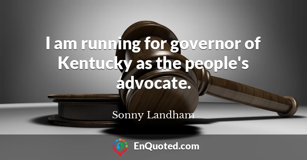 I am running for governor of Kentucky as the people's advocate.