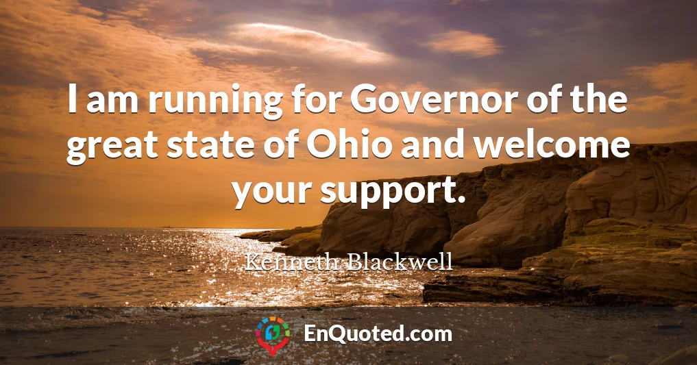 I am running for Governor of the great state of Ohio and welcome your support.