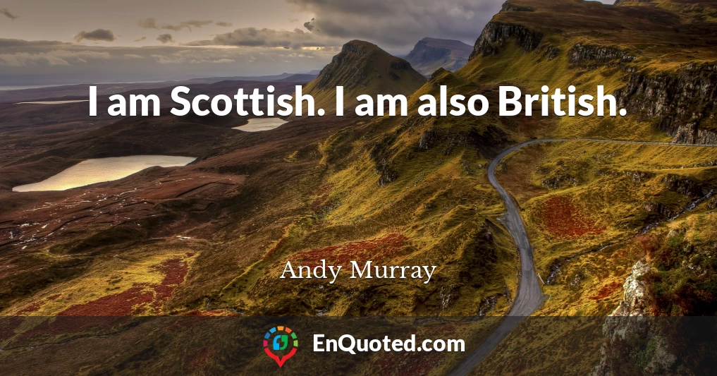 I am Scottish. I am also British.